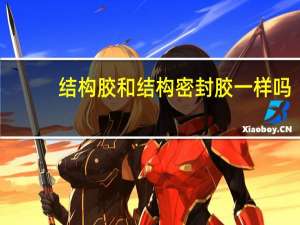 结构胶和结构密封胶一样吗（结构胶与密封胶的区别）