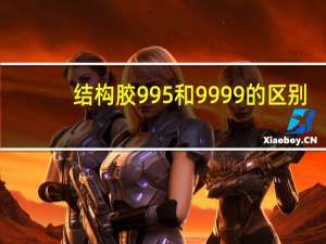 结构胶995和9999的区别
