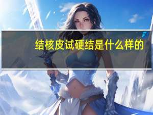 结核皮试硬结是什么样的（结核皮试硬结是凸起吗）