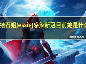 结石姐Jessie J感染新冠 目前她是什么情况？
