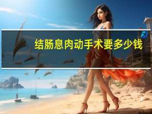 结肠息肉动手术要多少钱（结肠息肉手术多少钱）