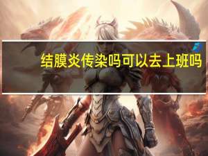 结膜炎传染吗可以去上班吗（结膜炎传染吗）