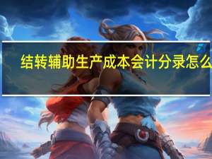 结转辅助生产成本会计分录怎么做