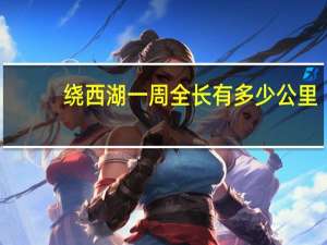 绕西湖一周全长有多少公里