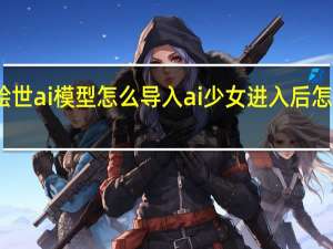 绘世ai模型怎么导入 ai少女进入后怎么导入