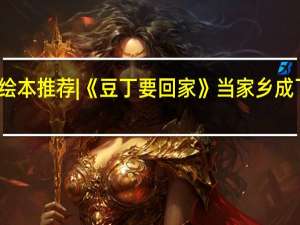绘本推荐 |《豆丁要回家》当家乡成了远方