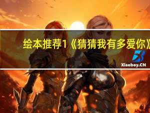 绘本推荐1《猜猜我有多爱你》：爱实在不是一件容易衡量的东西