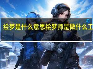 绘梦是什么意思 绘梦师是做什么工作的