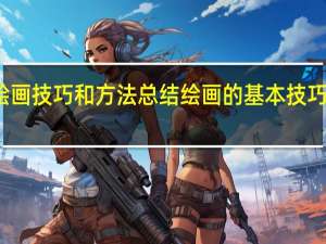 绘画技巧和方法总结 绘画的基本技巧是什么