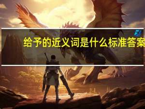 给予的近义词是什么 标准答案（给予的近义词）