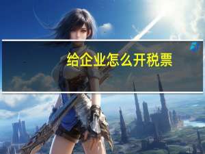 给企业怎么开税票