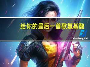给你的最后一首歌 氨基酸（给你的最后一首歌）