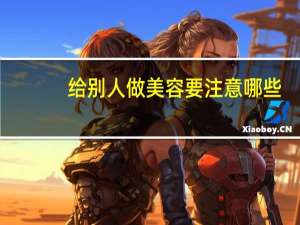 给别人做美容要注意哪些(汽车美容推销有哪些方法)