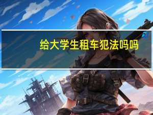 给大学生租车犯法吗吗