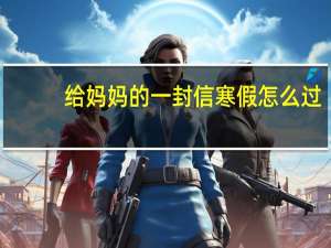 给妈妈的一封信寒假怎么过