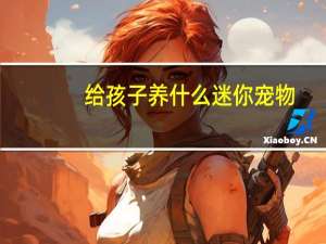 给孩子养什么迷你宠物