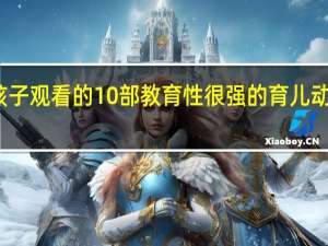 给孩子观看的10部教育性很强的育儿动画片推荐