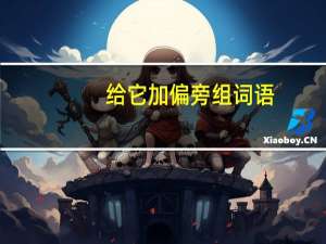 给它加偏旁组词语（给它加偏旁组词）