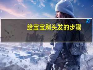 给宝宝剃头发的步骤（给宝宝剃头发的叫什么）