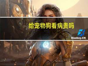 给宠物狗看病贵吗