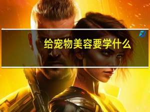 给宠物美容要学什么