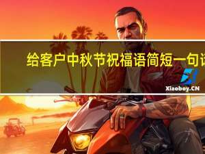 给客户中秋节祝福语简短一句话（给客户的中秋节祝福语有哪些）
