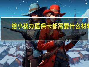 给小孩办医保卡都需要什么材料