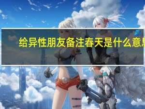 给异性朋友备注春天是什么意思