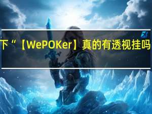 给您科普一下“【WePOKer】真的有透视挂吗”原来真可以开挂