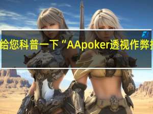给您科普一下“AApoker透视作弊挂教程(透视详细教程)