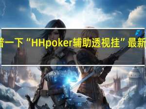 给您科普一下“HH poker辅助透视挂”最新辅助详细教程