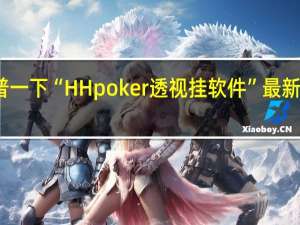 给您科普一下“HH poker透视挂软件”最新辅助详细教程