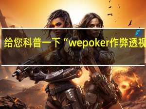 给您科普一下“wepoker作弊透视教程(详细开挂教程)