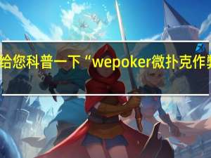 给您科普一下“wepoker微扑克作弊软件(透视详细教程)