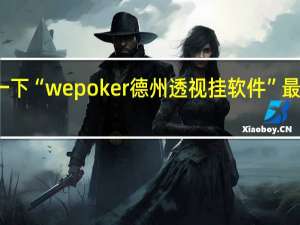 给您科普一下“wepoker德州透视挂软件”最新辅助详细教程