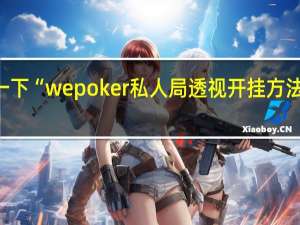 给您科普一下“wepoker私人局透视开挂方法”其实真的有挂