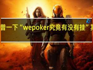 给您科普一下“wepoker究竟有没有挂”其实真的有挂