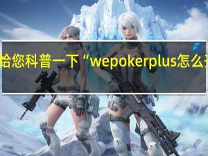 给您科普一下“wepokerplus怎么开透视？有开挂教程嘛？(详细开挂教程)