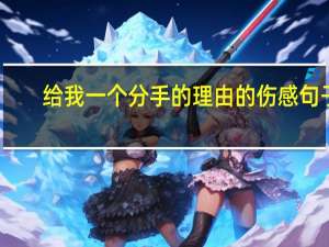给我一个分手的理由的伤感句子（给我一个分手的理由）