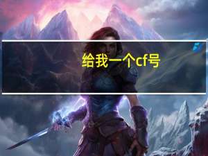 给我一个cf号（谁给我一个穿越火线号）