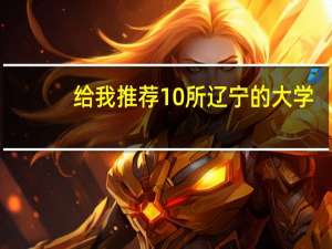 给我推荐10所辽宁的大学