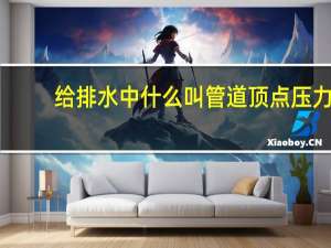 给排水中什么叫管道顶点压力