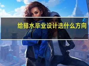 给排水毕业设计选什么方向