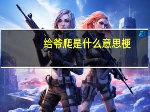 给爷爬是什么意思梗
