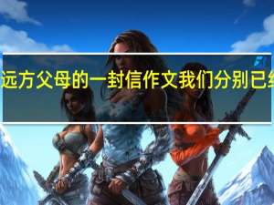 给远方父母的一封信作文我们分别已经半年了