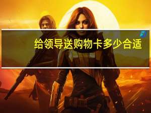 给领导送购物卡多少合适