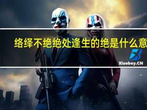 络绎不绝绝处逢生的绝是什么意思（绝处逢生的绝是什么意思）