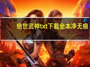 绝世武神txt下载全本净无痕（绝世武神txt下载全文下载）