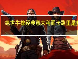绝世 牛排 经典意大利面卡路里是多少