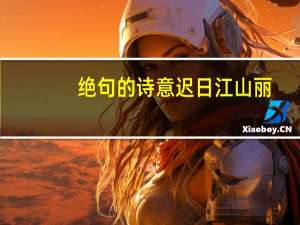 绝句的诗意迟日江山丽（绝句的诗意迟日江山丽）